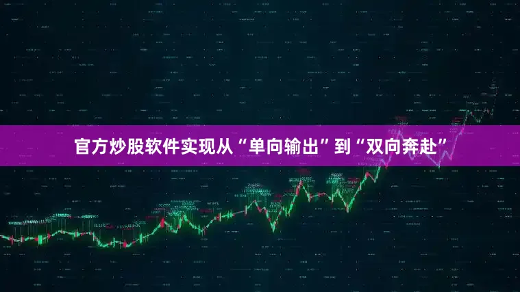 官方炒股软件实现从“单向输出”到“双向奔赴”