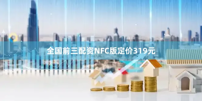 全国前三配资NFC版定价319元