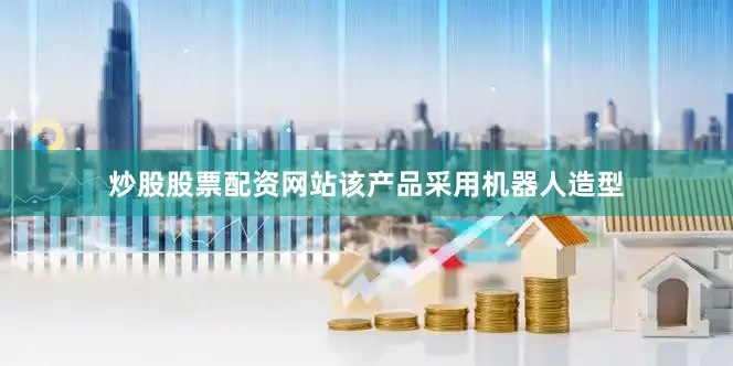 炒股股票配资网站该产品采用机器人造型