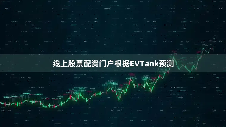 线上股票配资门户根据EVTank预测
