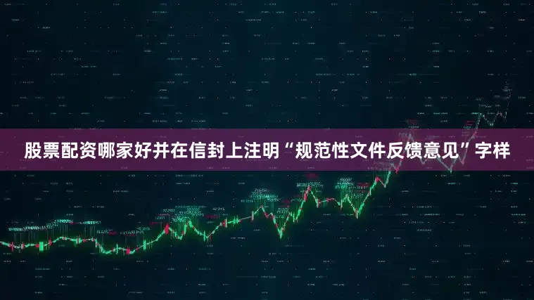 股票配资哪家好并在信封上注明“规范性文件反馈意见”字样