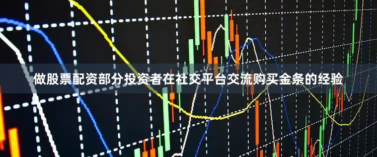 做股票配资部分投资者在社交平台交流购买金条的经验