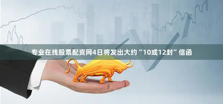专业在线股票配资网4日将发出大约“10或12封”信函