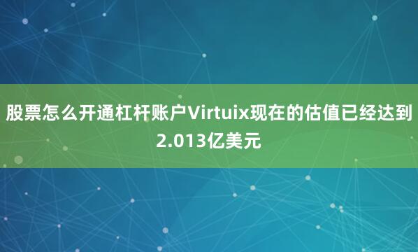 股票怎么开通杠杆账户Virtuix现在的估值已经达到2.013亿美元