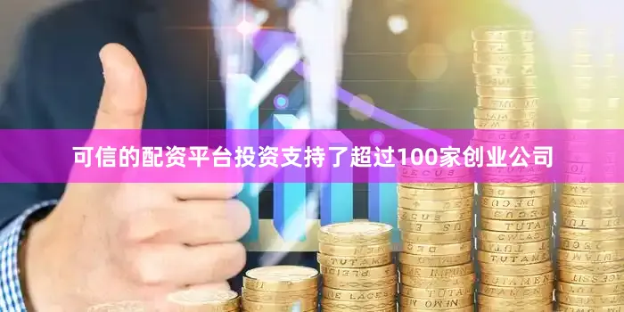 可信的配资平台投资支持了超过100家创业公司