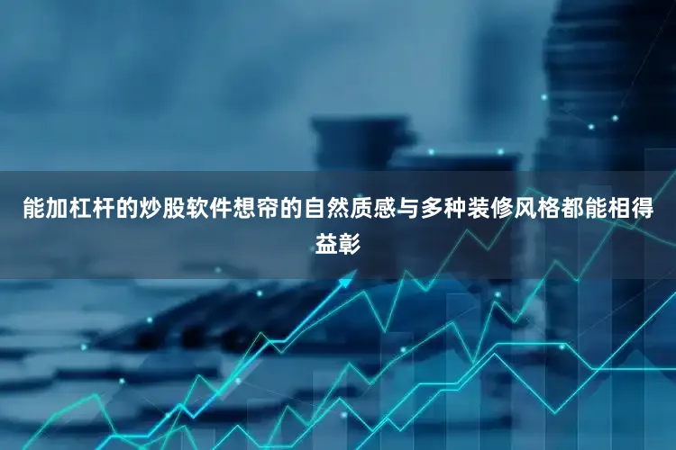能加杠杆的炒股软件想帘的自然质感与多种装修风格都能相得益彰
