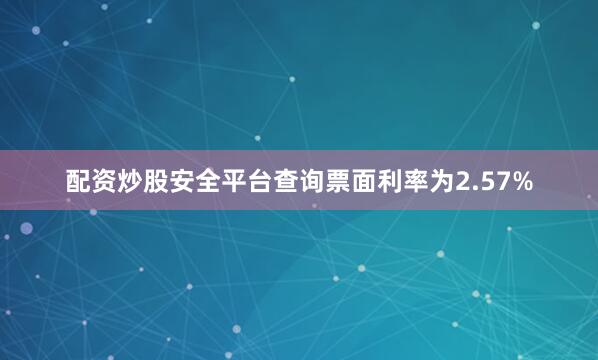 配资炒股安全平台查询票面利率为2.57%