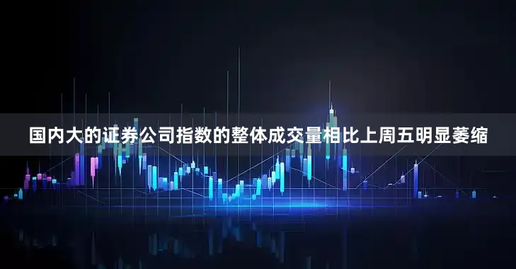 国内大的证券公司指数的整体成交量相比上周五明显萎缩