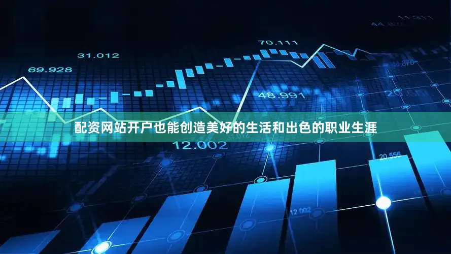 配资网站开户也能创造美好的生活和出色的职业生涯