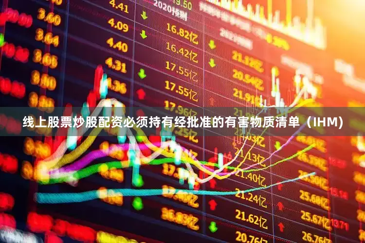 线上股票炒股配资必须持有经批准的有害物质清单（IHM)