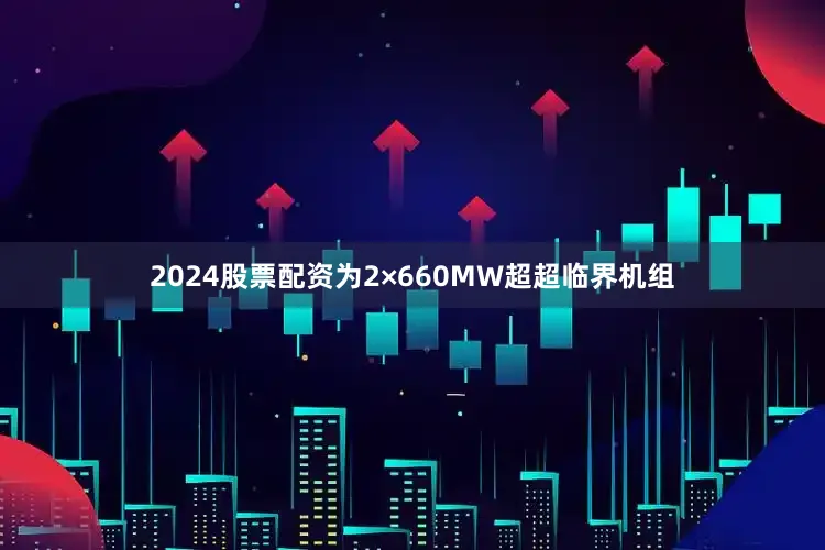 2024股票配资为2×660MW超超临界机组