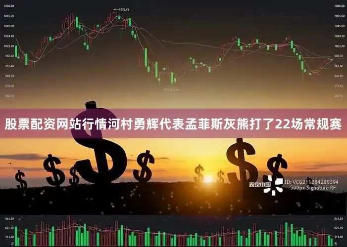 股票配资网站行情河村勇辉代表孟菲斯灰熊打了22场常规赛
