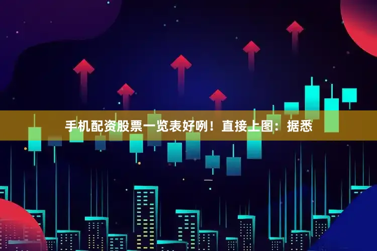 手机配资股票一览表好咧！直接上图：据悉