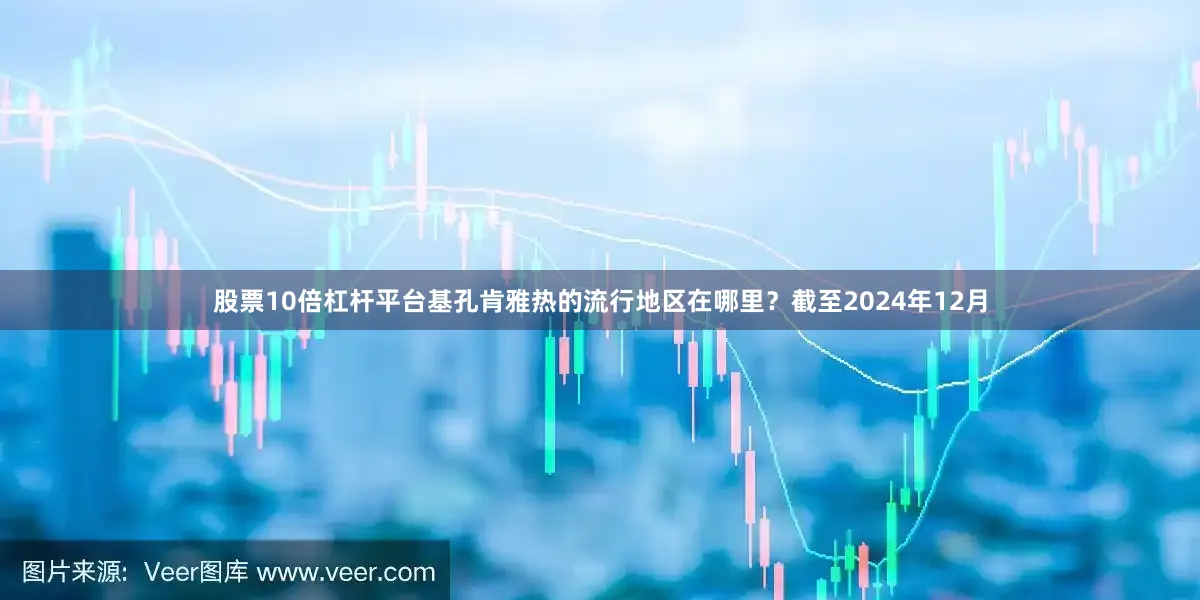 股票10倍杠杆平台基孔肯雅热的流行地区在哪里？截至2024年12月