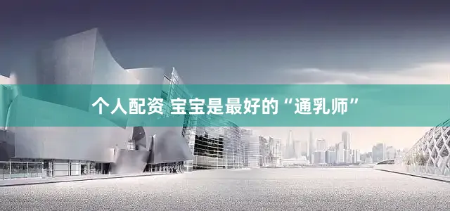 个人配资 宝宝是最好的“通乳师”