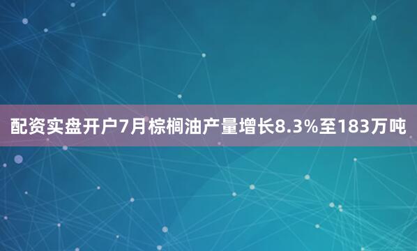 配资实盘开户　　7月棕榈油产量增长8.3%至183万吨