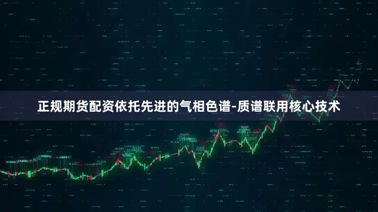 正规期货配资依托先进的气相色谱-质谱联用核心技术