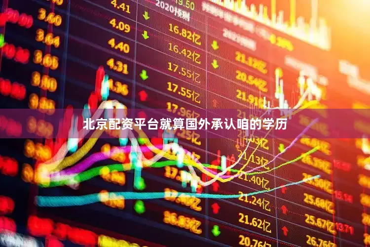 北京配资平台就算国外承认咱的学历