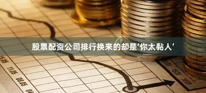 股票配资公司排行换来的却是‘你太黏人’