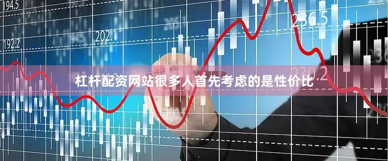 杠杆配资网站很多人首先考虑的是性价比