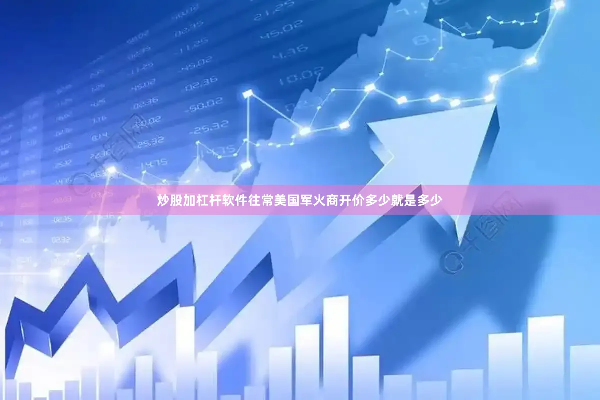 炒股加杠杆软件往常美国军火商开价多少就是多少