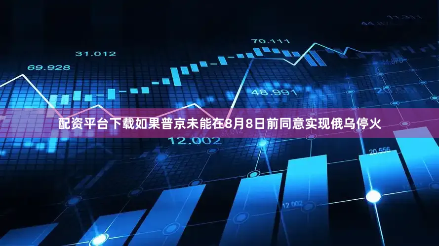 配资平台下载如果普京未能在8月8日前同意实现俄乌停火