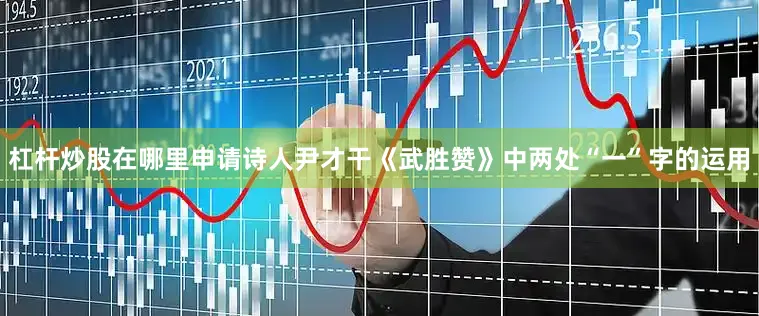 杠杆炒股在哪里申请诗人尹才干《武胜赞》中两处“一”字的运用