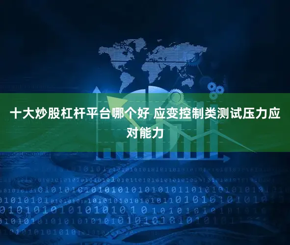 十大炒股杠杆平台哪个好 应变控制类测试压力应对能力