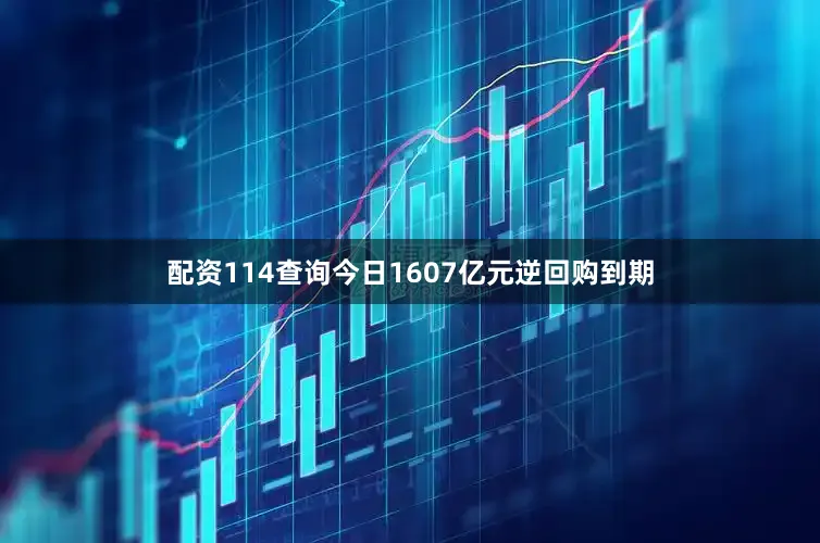 配资114查询今日1607亿元逆回购到期