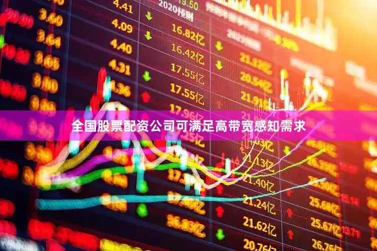 全国股票配资公司可满足高带宽感知需求
