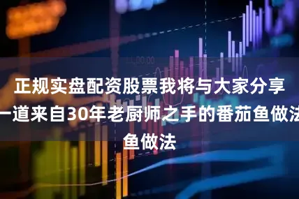 正规实盘配资股票我将与大家分享一道来自30年老厨师之手的番茄鱼做法
