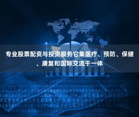 专业股票配资与投资服务它集医疗、预防、保健、康复和国际交流于一体