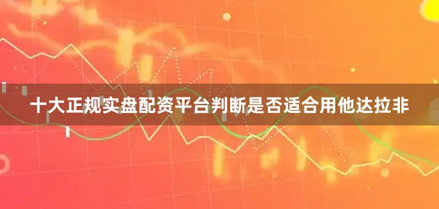 十大正规实盘配资平台判断是否适合用他达拉非