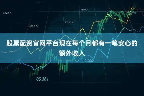 股票配资官网平台现在每个月都有一笔安心的额外收入