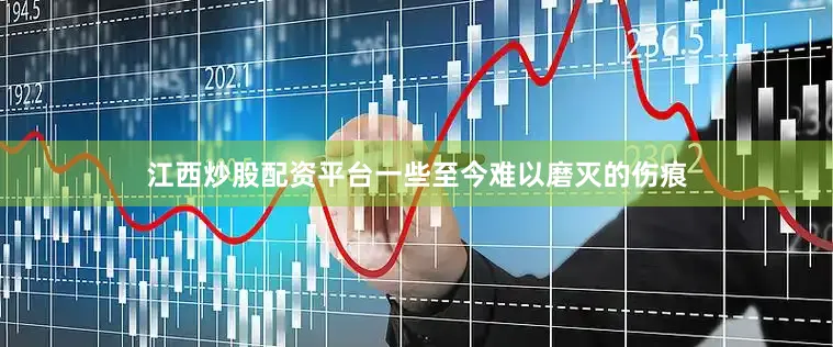江西炒股配资平台一些至今难以磨灭的伤痕