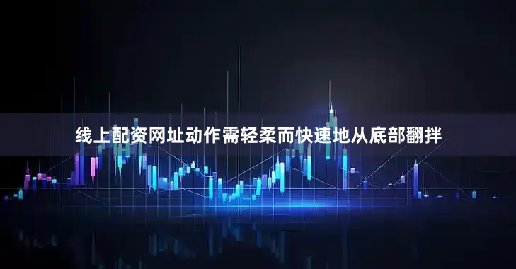 线上配资网址动作需轻柔而快速地从底部翻拌