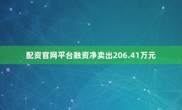 配资官网平台融资净卖出206.41万元