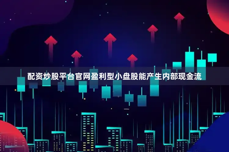 配资炒股平台官网盈利型小盘股能产生内部现金流