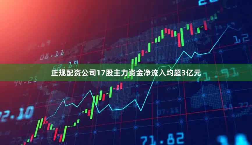 正规配资公司17股主力资金净流入均超3亿元