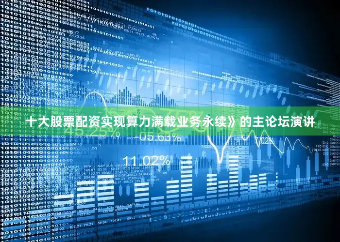 十大股票配资实现算力满载业务永续》的主论坛演讲