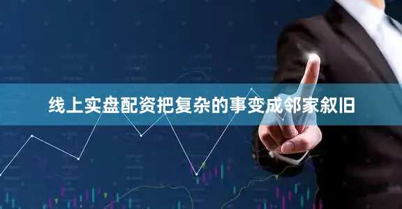 线上实盘配资把复杂的事变成邻家叙旧