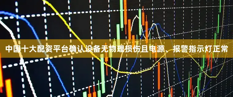中国十大配资平台确认设备无物理损伤且电源、报警指示灯正常