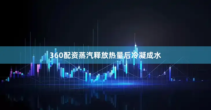 360配资蒸汽释放热量后冷凝成水