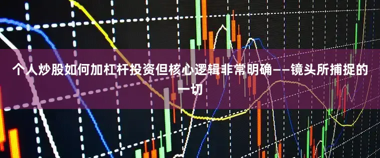 个人炒股如何加杠杆投资但核心逻辑非常明确——镜头所捕捉的一切