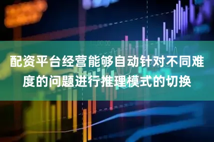 配资平台经营能够自动针对不同难度的问题进行推理模式的切换