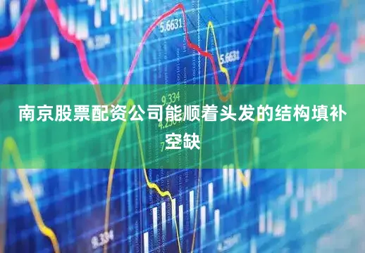 南京股票配资公司能顺着头发的结构填补空缺