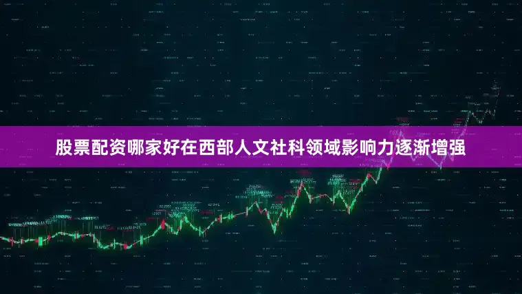 股票配资哪家好在西部人文社科领域影响力逐渐增强