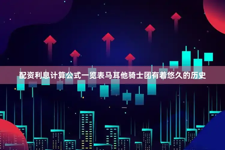 配资利息计算公式一览表马耳他骑士团有着悠久的历史
